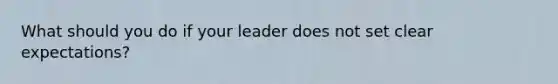 What should you do if your leader does not set clear expectations?