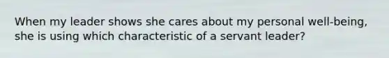 When my leader shows she cares about my personal well-being, she is using which characteristic of a servant leader?