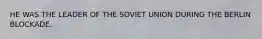 HE WAS THE LEADER OF THE SOVIET UNION DURING THE BERLIN BLOCKADE.