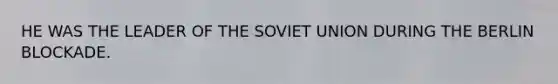 HE WAS THE LEADER OF THE SOVIET UNION DURING THE BERLIN BLOCKADE.