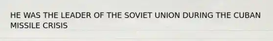 HE WAS THE LEADER OF THE SOVIET UNION DURING THE CUBAN MISSILE CRISIS