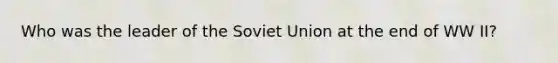 Who was the leader of the Soviet Union at the end of WW II?