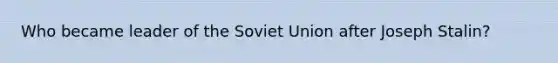 Who became leader of the Soviet Union after Joseph Stalin?