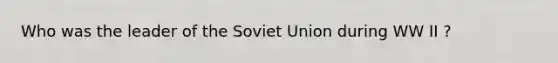 Who was the leader of the Soviet Union during WW II ?