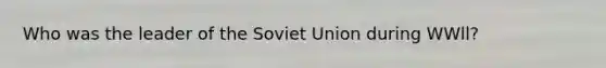 Who was the leader of the Soviet Union during WWll?