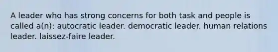 A leader who has strong concerns for both task and people is called a(n): autocratic leader. democratic leader. human relations leader. laissez-faire leader.