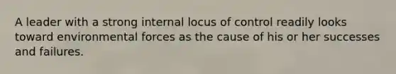 A leader with a strong internal locus of control readily looks toward environmental forces as the cause of his or her successes and failures.