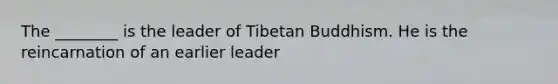 The ________ is the leader of Tibetan Buddhism. He is the reincarnation of an earlier leader