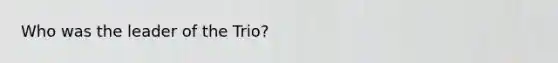 Who was the leader of the Trio?