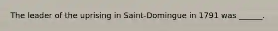 The leader of the uprising in Saint-Domingue in 1791 was ______.