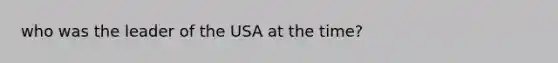 who was the leader of the USA at the time?