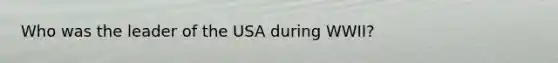 Who was the leader of the USA during WWII?