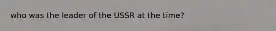 who was the leader of the USSR at the time?