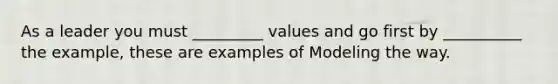 As a leader you must _________ values and go first by __________ the example, these are examples of Modeling the way.