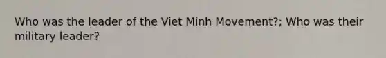 Who was the leader of the Viet Minh Movement?; Who was their military leader?