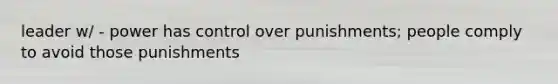 leader w/ - power has control over punishments; people comply to avoid those punishments