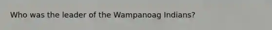 Who was the leader of the Wampanoag Indians?