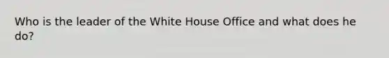 Who is the leader of the White House Office and what does he do?