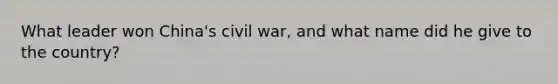 What leader won China's civil war, and what name did he give to the country?