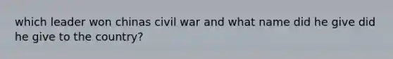 which leader won chinas civil war and what name did he give did he give to the country?