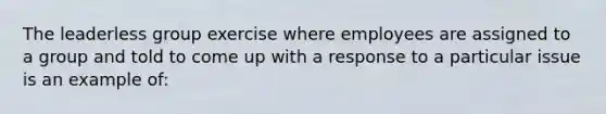 The leaderless group exercise where employees are assigned to a group and told to come up with a response to a particular issue is an example of: