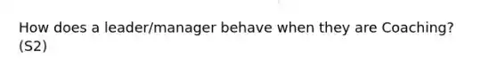 How does a leader/manager behave when they are Coaching? (S2)