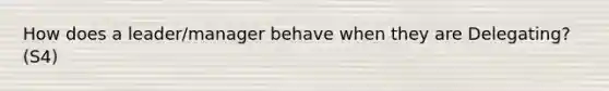 How does a leader/manager behave when they are Delegating? (S4)