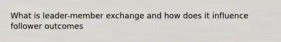 What is leader-member exchange and how does it influence follower outcomes