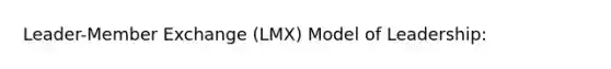 Leader-Member Exchange (LMX) Model of Leadership: