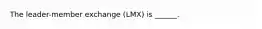 The leader-member exchange (LMX) is ______.