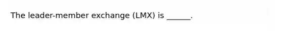 The leader-member exchange (LMX) is ______.