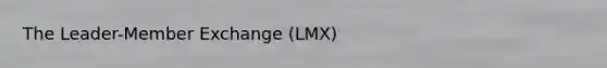 The Leader-Member Exchange (LMX)