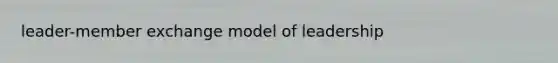 leader-member exchange model of leadership