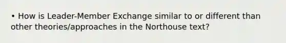 • How is Leader-Member Exchange similar to or different than other theories/approaches in the Northouse text?