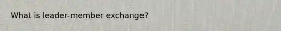 What is leader-member exchange?