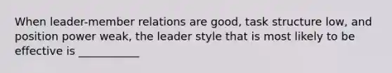 When leader-member relations are good, task structure low, and position power weak, the leader style that is most likely to be effective is ___________