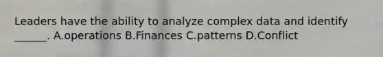 Leaders have the ability to analyze complex data and identify ______. A.operations B.Finances C.patterns D.Conflict