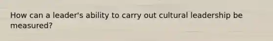 How can a leader's ability to carry out cultural leadership be measured?