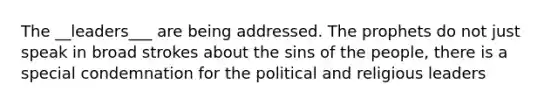 The __leaders___ are being addressed. The prophets do not just speak in broad strokes about the sins of the people, there is a special condemnation for the political and religious leaders