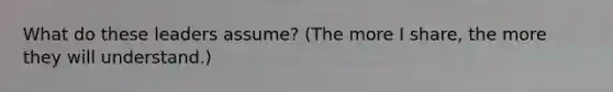 What do these leaders assume? (The more I share, the more they will understand.)