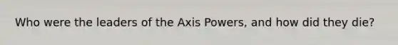 Who were the leaders of the Axis Powers, and how did they die?