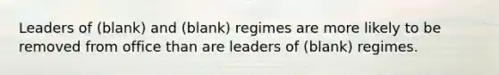 Leaders of (blank) and (blank) regimes are more likely to be removed from office than are leaders of (blank) regimes.