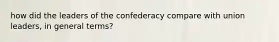 how did the leaders of the confederacy compare with union leaders, in general terms?