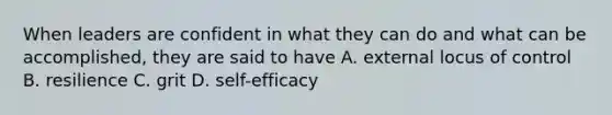 When leaders are confident in what they can do and what can be accomplished, they are said to have A. external locus of control B. resilience C. grit D. self-efficacy