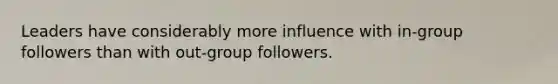 Leaders have considerably more influence with in-group followers than with out-group followers.