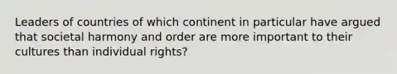 Leaders of countries of which continent in particular have argued that societal harmony and order are more important to their cultures than individual rights?