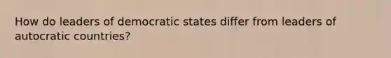 How do leaders of democratic states differ from leaders of autocratic countries?