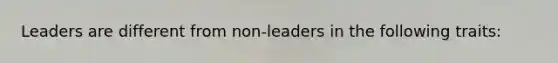 Leaders are different from non-leaders in the following traits: