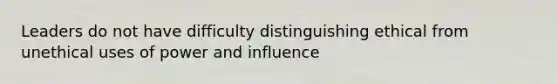 Leaders do not have difficulty distinguishing ethical from unethical uses of power and influence