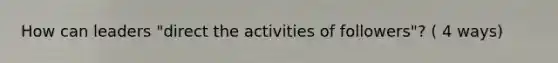 How can leaders "direct the activities of followers"? ( 4 ways)